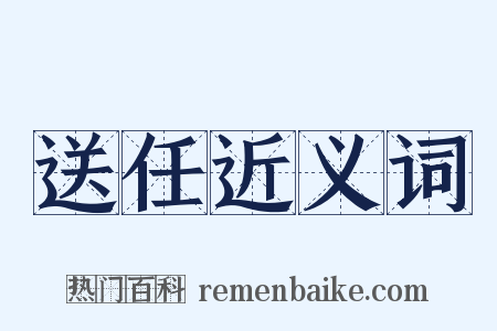 送任近义词是什么意思的图片
